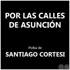 POR LAS CALLES DE ASUNCIN - Polka de SANTIAGO CORTESI
